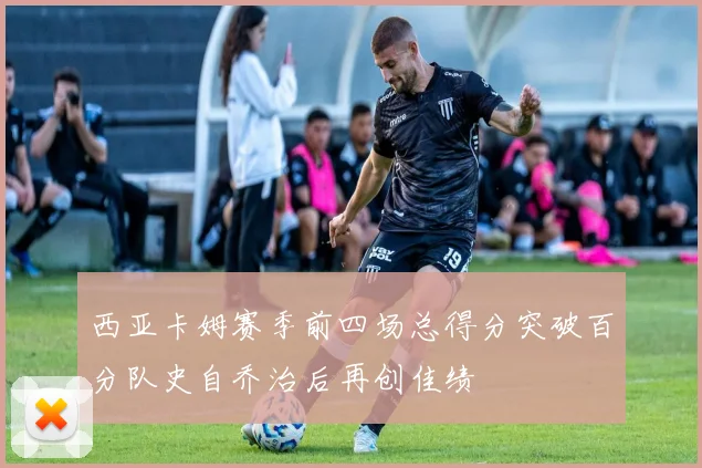 西亚卡姆赛季前四场总得分突破百分队史自乔治后再创佳绩