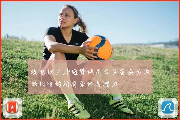 埃尔切主帅盛赞佩尼亚具备成为顶级门将的所有条件与潜力