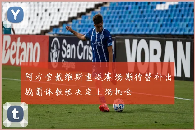 阿方索戴维斯重返赛场期待替补出战葡体教练决定上场机会