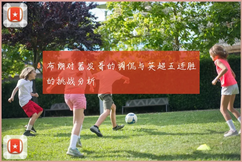 布朗对蓄发哥的调侃与英超五连胜的挑战分析