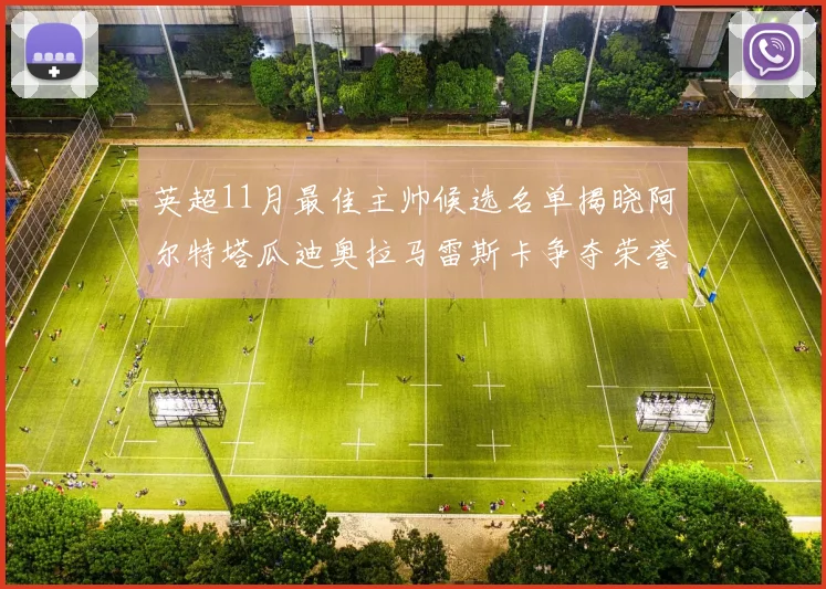 英超11月最佳主帅候选名单揭晓阿尔特塔瓜迪奥拉马雷斯卡争夺荣誉