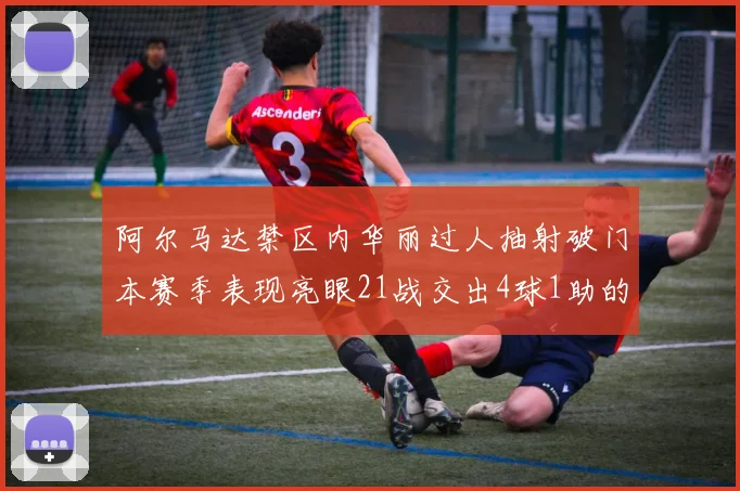 阿尔马达禁区内华丽过人抽射破门本赛季表现亮眼21战交出4球1助的佳绩