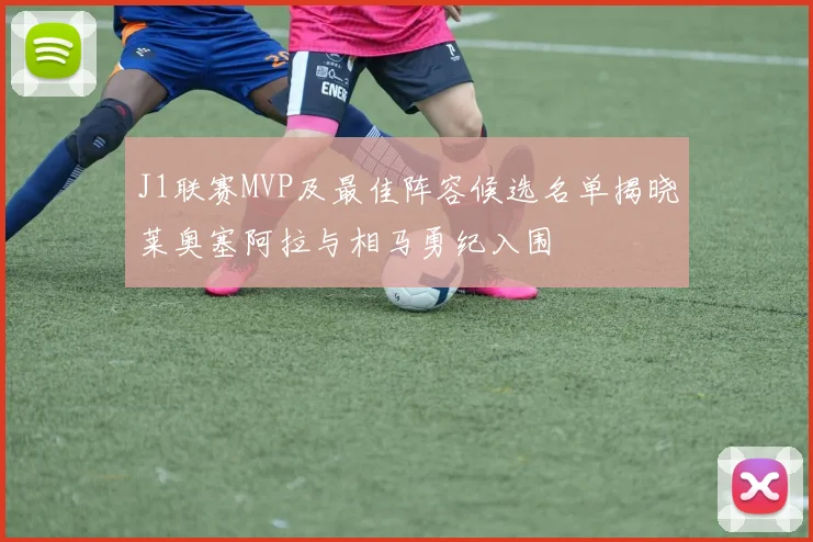 J1联赛MVP及最佳阵容候选名单揭晓莱奥塞阿拉与相马勇纪入围