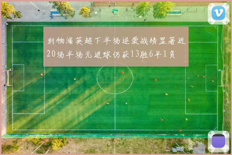 利物浦英超下半场逆袭战绩显著近20场半场无进球仍获13胜6平1负