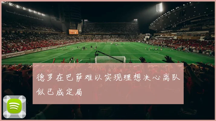 德罗在巴萨难以实现理想决心离队似已成定局