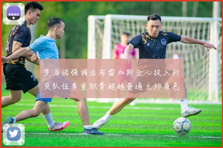 罗马诺强调法布雷加斯全心投入科莫队伍多重职责超越普通主帅角色