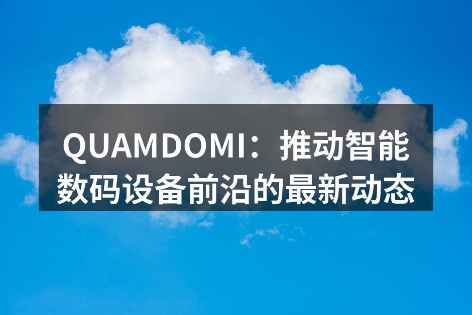 QUAMDOMI：推动智能数码设备前沿的最新动态